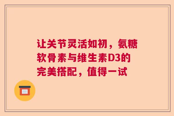 让关节灵活如初，氨糖软骨素与维生素D3的完美搭配，值得一试