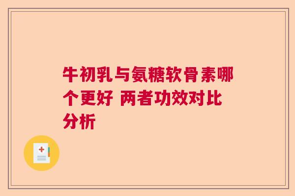 牛初乳与氨糖软骨素哪个更好 两者功效对比分析