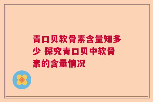 青口贝软骨素含量知多少 探究青口贝中软骨素的含量情况