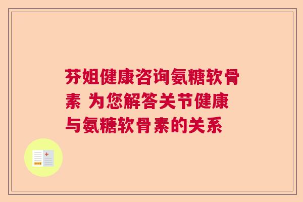 芬姐健康咨询氨糖软骨素 为您解答关节健康与氨糖软骨素的关系
