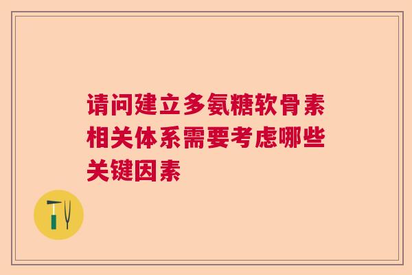 请问建立多氨糖软骨素相关体系需要考虑哪些关键因素