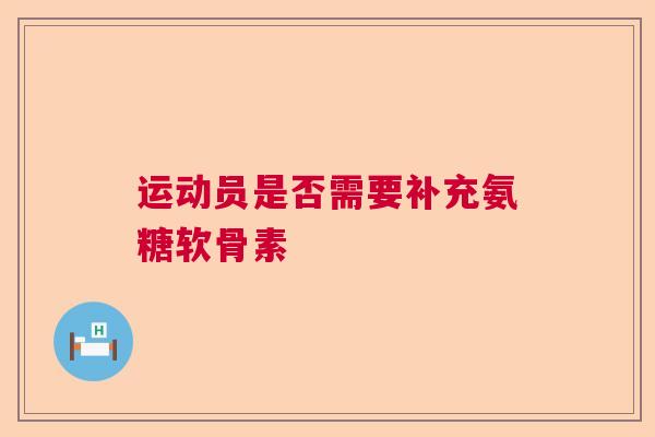 运动员是否需要补充氨糖软骨素