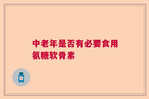 中老年是否有必要食用氨糖软骨素