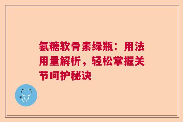 氨糖软骨素绿瓶：用法用量解析，轻松掌握关节呵护秘诀