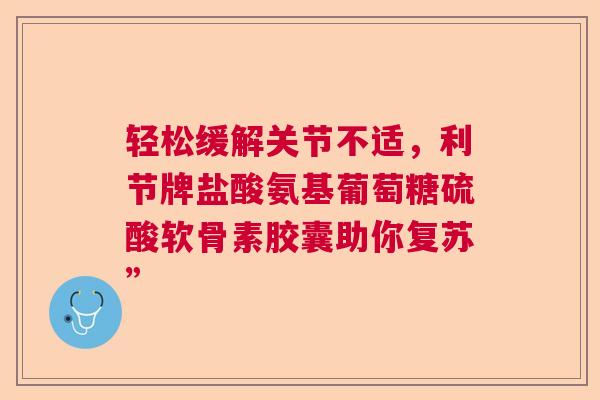 轻松缓解关节不适，利节牌盐酸氨基葡萄糖硫酸软骨素胶囊助你复苏”
