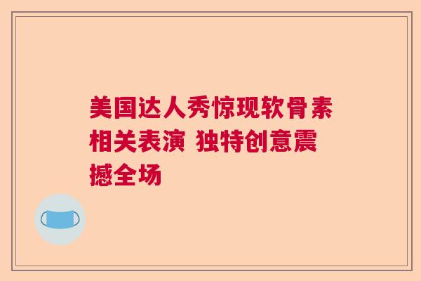 美国达人秀惊现软骨素相关表演 独特创意震撼全场