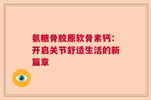 氨糖骨胶原软骨素钙：开启关节舒适生活的新篇章