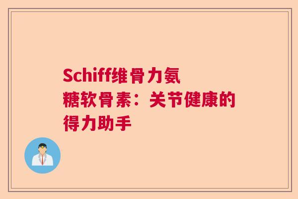 Schiff维骨力氨糖软骨素：关节健康的得力助手