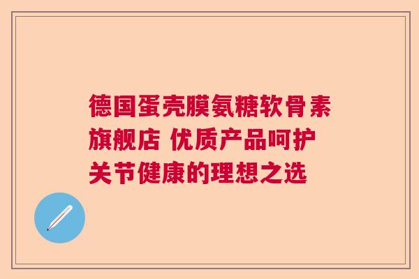 德国蛋壳膜氨糖软骨素旗舰店 优质产品呵护关节健康的理想之选