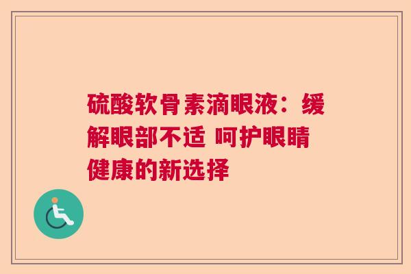 硫酸软骨素滴眼液：缓解眼部不适 呵护眼睛健康的新选择