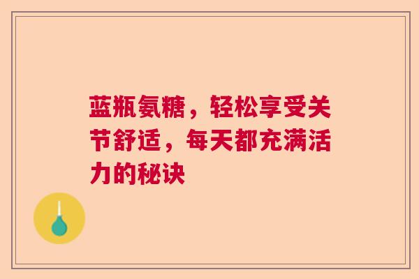 蓝瓶氨糖，轻松享受关节舒适，每天都充满活力的秘诀