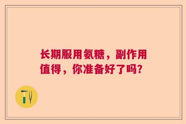 长期服用氨糖，副作用值得，你准备好了吗？