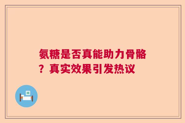 氨糖是否真能助力骨骼？真实效果引发热议