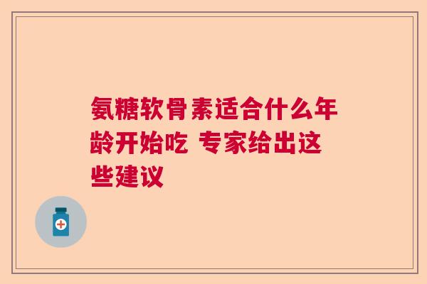 氨糖软骨素适合什么年龄开始吃 专家给出这些建议