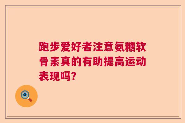 跑步爱好者注意氨糖软骨素真的有助提高运动表现吗？