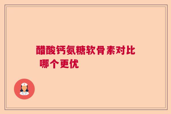 醋酸钙氨糖软骨素对比 哪个更优