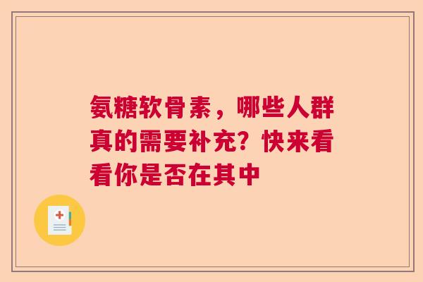 氨糖软骨素，哪些人群真的需要补充？快来看看你是否在其中