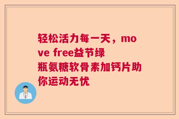 轻松活力每一天，move free益节绿瓶氨糖软骨素加钙片助你运动无忧