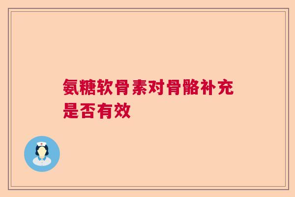 氨糖软骨素对骨骼补充是否有效