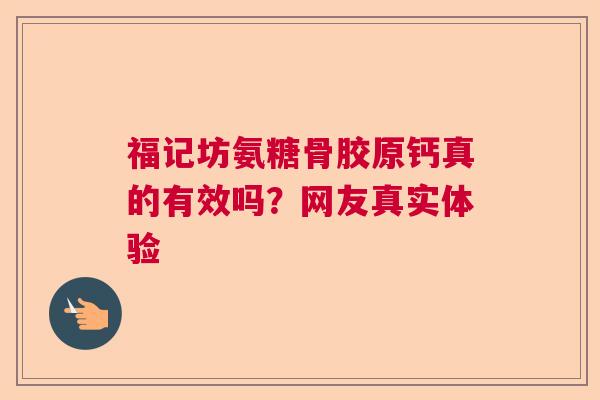 福记坊氨糖骨胶原钙真的有效吗？网友真实体验