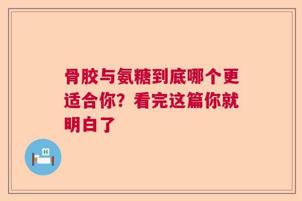 骨胶与氨糖到底哪个更适合你？看完这篇你就明白了