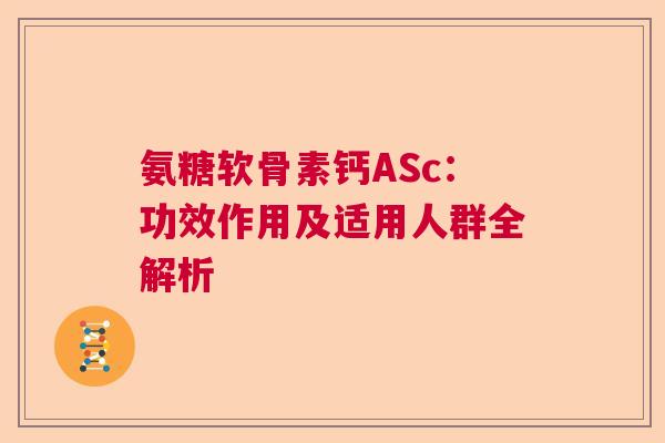 氨糖软骨素钙ASc：功效作用及适用人群全解析