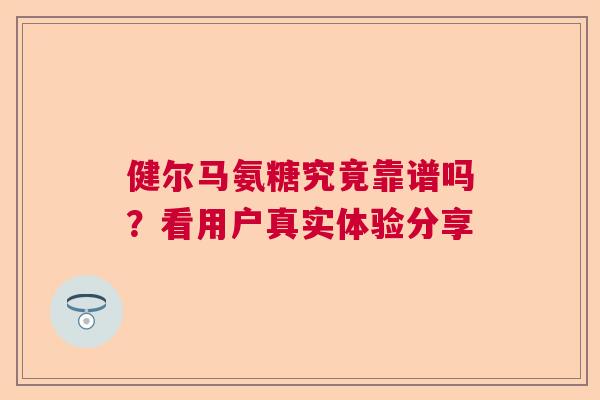 健尔马氨糖究竟靠谱吗？看用户真实体验分享