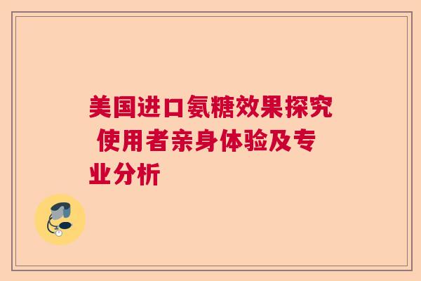 美国进口氨糖效果探究 使用者亲身体验及专业分析