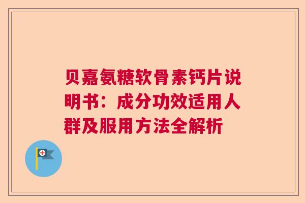 贝嘉氨糖软骨素钙片说明书：成分功效适用人群及服用方法全解析