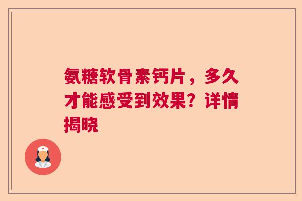 氨糖软骨素钙片，多久才能感受到效果？详情揭晓