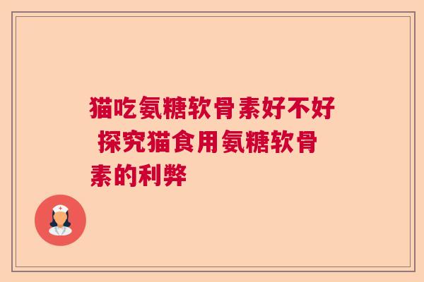 猫吃氨糖软骨素好不好 探究猫食用氨糖软骨素的利弊