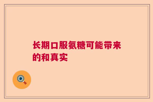 长期口服氨糖可能带来的和真实