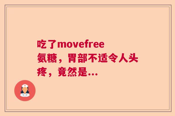 吃了movefree氨糖，胃部不适令人头疼，竟然是...