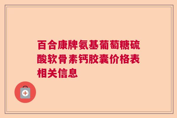 百合康牌氨基葡萄糖硫酸软骨素钙胶囊价格表相关信息