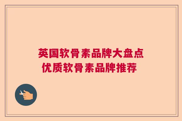 英国软骨素品牌大盘点 优质软骨素品牌推荐