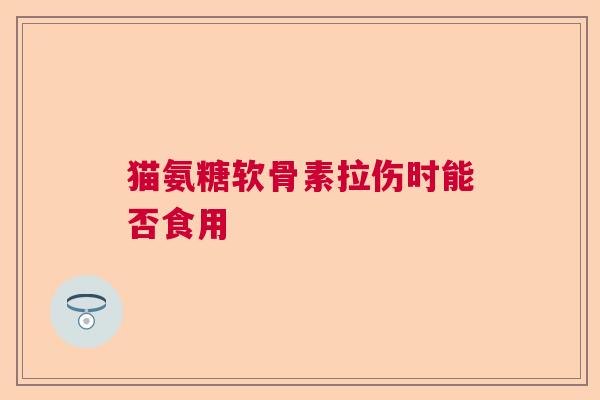 猫氨糖软骨素拉伤时能否食用
