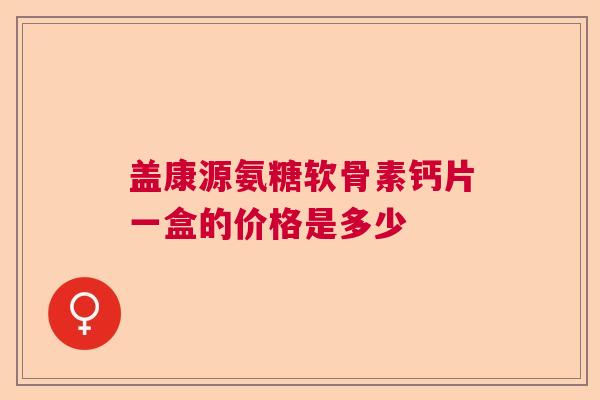 盖康源氨糖软骨素钙片一盒的价格是多少