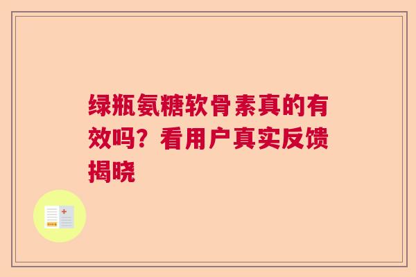 绿瓶氨糖软骨素真的有效吗？看用户真实反馈揭晓