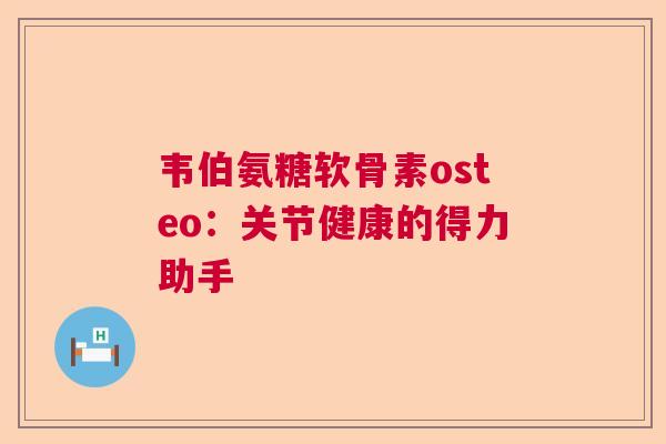 韦伯氨糖软骨素osteo：关节健康的得力助手