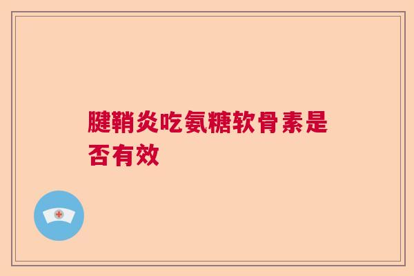 腱鞘炎吃氨糖软骨素是否有效
