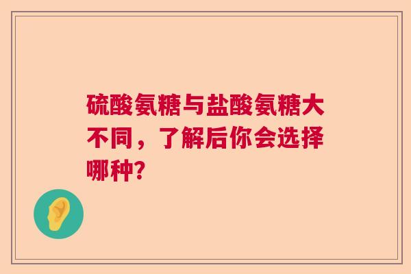 硫酸氨糖与盐酸氨糖大不同，了解后你会选择哪种？