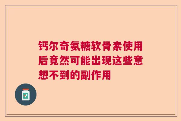 钙尔奇氨糖软骨素使用后竟然可能出现这些意想不到的副作用