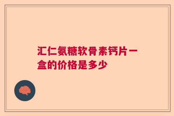 汇仁氨糖软骨素钙片一盒的价格是多少