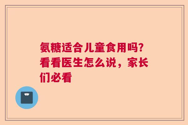 氨糖适合儿童食用吗？看看医生怎么说，家长们必看