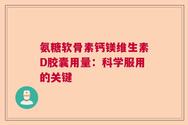 氨糖软骨素钙镁维生素D胶囊用量：科学服用的关键