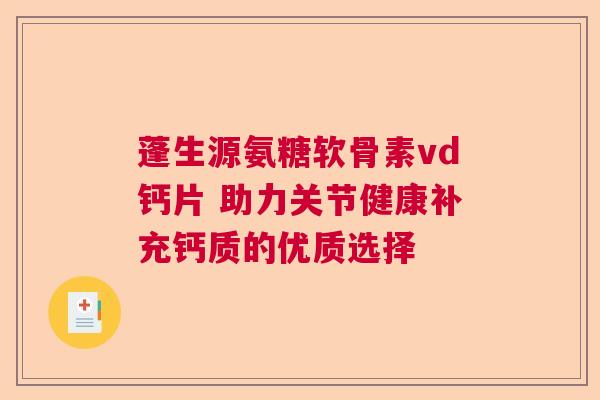 蓬生源氨糖软骨素vd钙片 助力关节健康补充钙质的优质选择