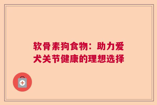 软骨素狗食物：助力爱犬关节健康的理想选择