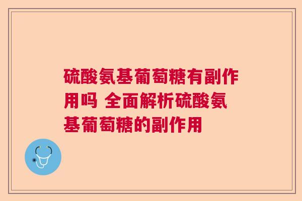 硫酸氨基葡萄糖有副作用吗 全面解析硫酸氨基葡萄糖的副作用
