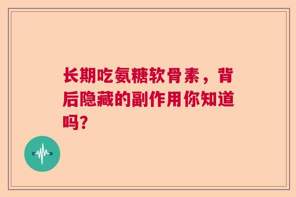 长期吃氨糖软骨素，背后隐藏的副作用你知道吗？