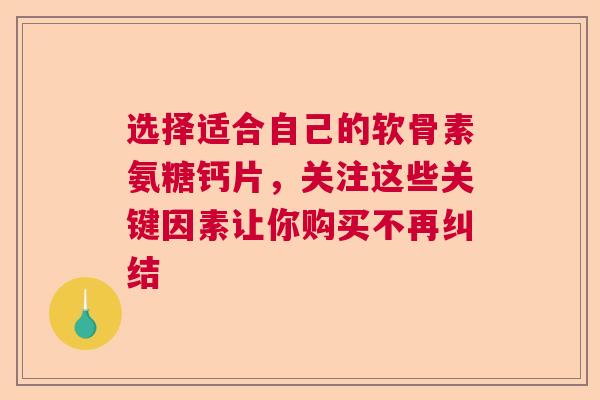 选择适合自己的软骨素氨糖钙片，关注这些关键因素让你购买不再纠结